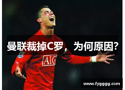 曼联裁掉C罗，为何原因？