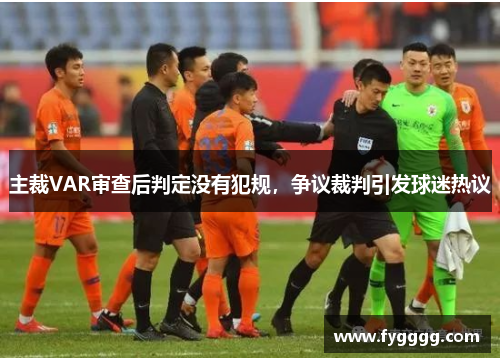 主裁VAR审查后判定没有犯规，争议裁判引发球迷热议