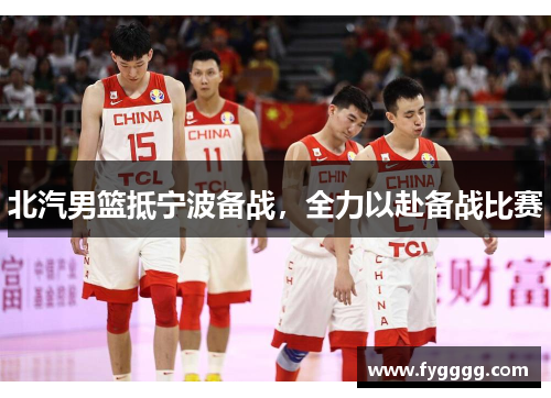 北汽男篮抵宁波备战，全力以赴备战比赛
