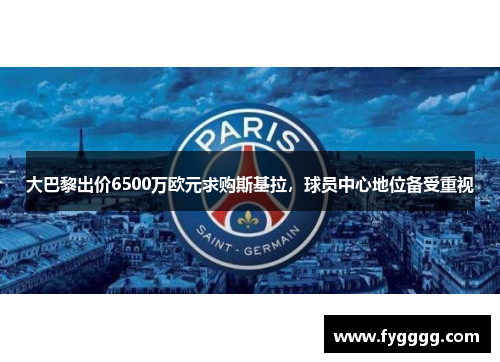 大巴黎出价6500万欧元求购斯基拉，球员中心地位备受重视